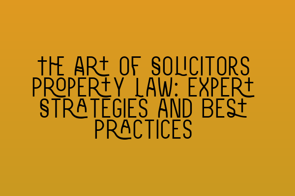 Featured image for The Art of Solicitors Property Law: Expert Strategies and Best Practices