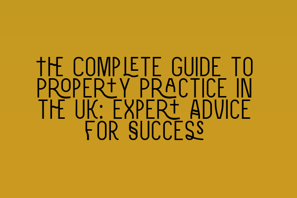 The Complete Guide to Property Practice in the UK: Expert Advice for Success