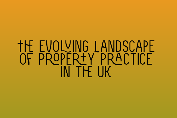 The Evolving Landscape of Property Practice in the UK