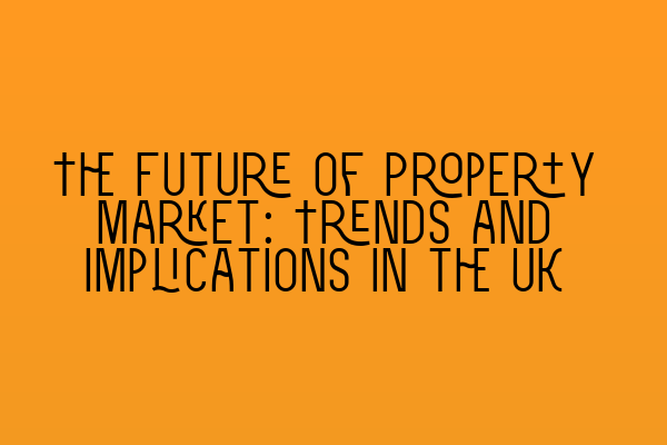 The Future of Property Market: Trends and Implications in the UK