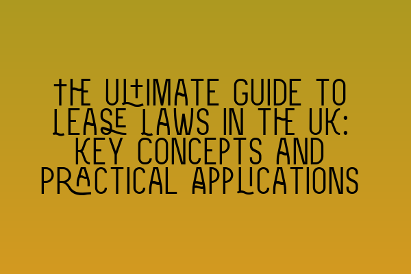 The Ultimate Guide to Lease Laws in the UK: Key Concepts and Practical Applications