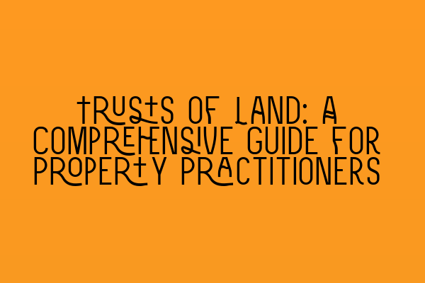 Trusts of Land: A Comprehensive Guide for Property Practitioners