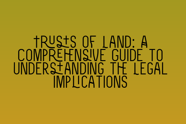 Featured image for Trusts of Land: A Comprehensive Guide to Understanding the Legal Implications