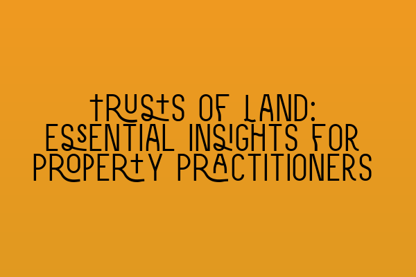 Featured image for Trusts of Land: Essential Insights for Property Practitioners