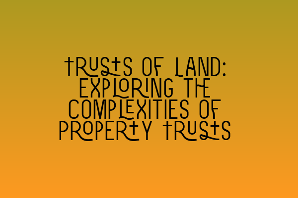 Featured image for Trusts of Land: Exploring the Complexities of Property Trusts