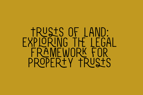 Featured image for Trusts of Land: Exploring the Legal Framework for Property Trusts