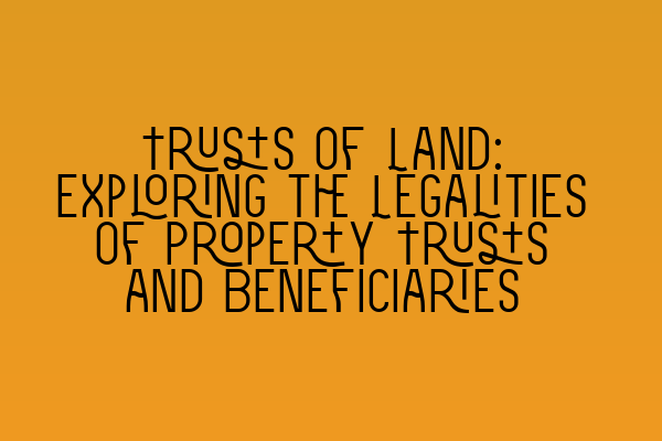 Featured image for Trusts of Land: Exploring the Legalities of Property Trusts and Beneficiaries