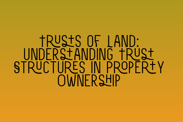 Trusts of Land: Understanding Trust Structures in Property Ownership