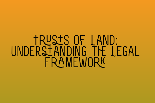 Trusts of Land: Understanding the Legal Framework