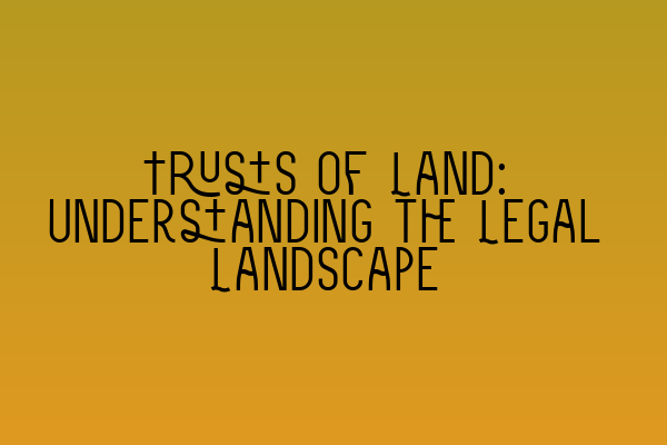 Trusts of Land: Understanding the Legal Landscape