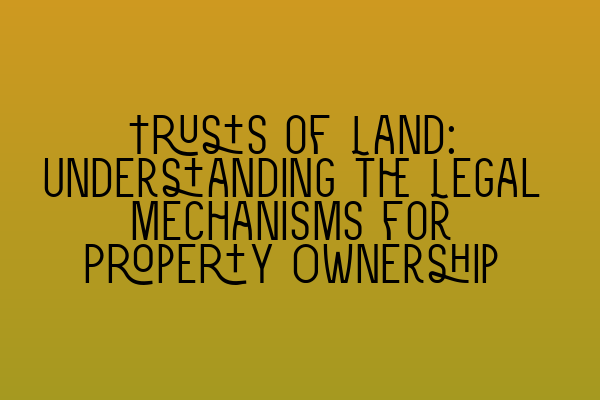 Featured image for Trusts of Land: Understanding the Legal Mechanisms for Property Ownership