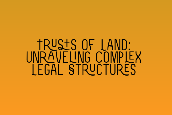 Trusts of Land: Unraveling Complex Legal Structures