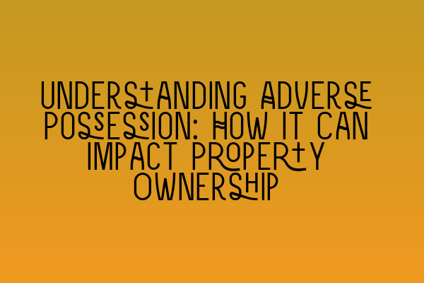 Featured image for Understanding Adverse Possession: How It Can Impact Property Ownership