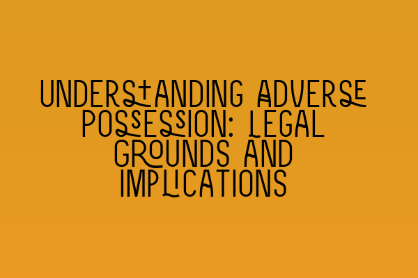 Featured image for Understanding Adverse Possession: Legal Grounds and Implications