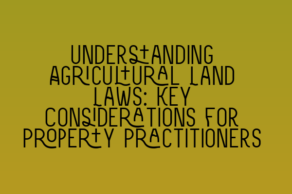 Featured image for Understanding Agricultural Land Laws: Key Considerations for Property Practitioners