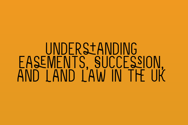 Understanding Easements, Succession, and Land Law in the UK