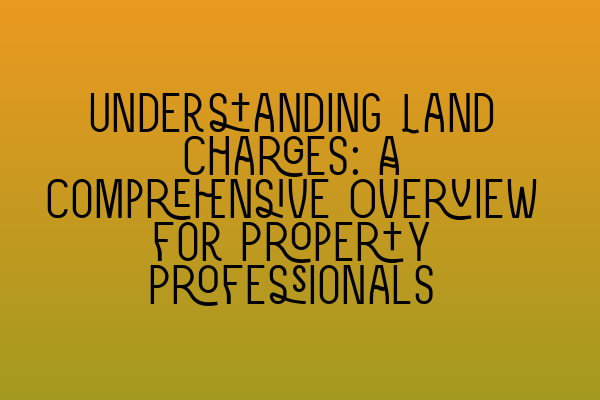 Featured image for Understanding Land Charges: A Comprehensive Overview for Property Professionals
