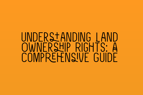 Featured image for Understanding Land Ownership Rights: A Comprehensive Guide