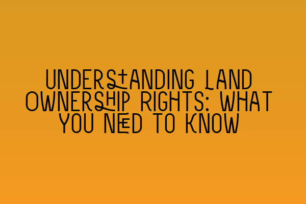Featured image for Understanding Land Ownership Rights: What You Need to Know
