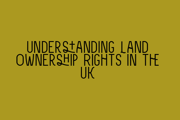 Featured image for Understanding Land Ownership Rights in the UK