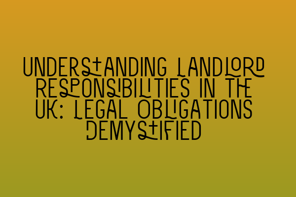 Understanding Landlord Responsibilities in the UK: Legal Obligations Demystified