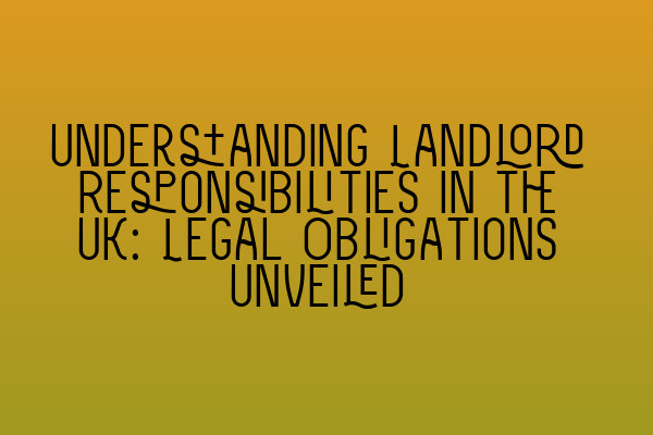 Understanding Landlord Responsibilities in the UK: Legal Obligations Unveiled