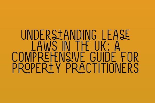 Understanding Lease Laws in the UK: A Comprehensive Guide for Property Practitioners