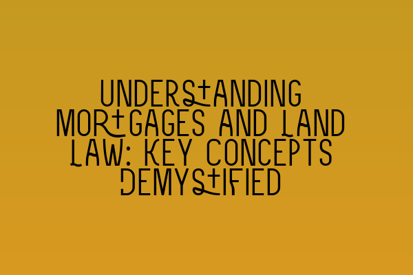 Understanding Mortgages and Land Law: Key Concepts Demystified