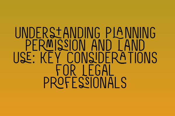 Featured image for Understanding Planning Permission and Land Use: Key Considerations for Legal Professionals