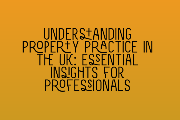 Featured image for Understanding Property Practice in the UK: Essential Insights for Professionals