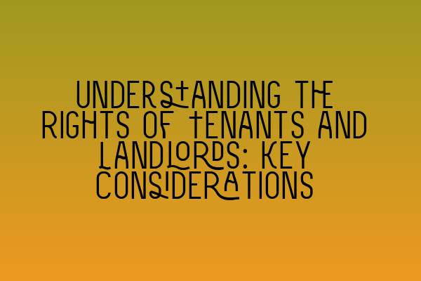 Understanding the Rights of Tenants and Landlords: Key Considerations