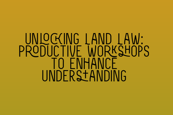 Featured image for Unlocking Land Law: Productive Workshops to Enhance Understanding