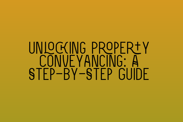 Unlocking Property Conveyancing: A Step-by-Step Guide