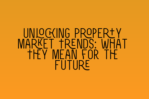 Unlocking Property Market Trends: What They Mean for the Future