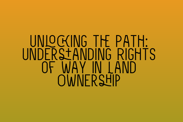 Featured image for Unlocking the Path: Understanding Rights of Way in Land Ownership