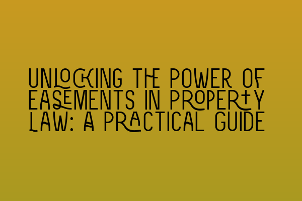 Unlocking the Power of Easements in Property Law: A Practical Guide