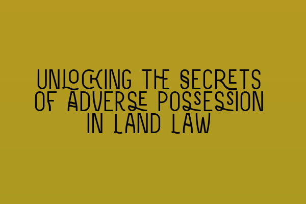 Unlocking the Secrets of Adverse Possession in Land Law