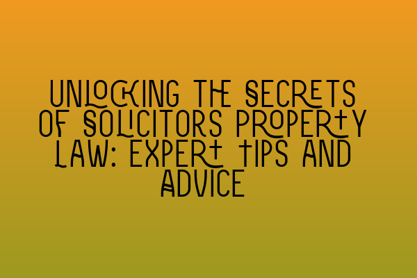 Unlocking the Secrets of Solicitors Property Law: Expert Tips and Advice