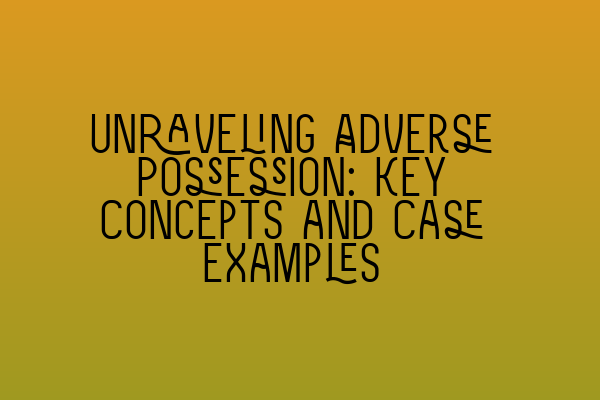 Unraveling Adverse Possession: Key Concepts and Case Examples