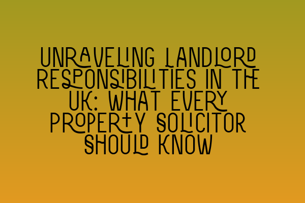 Featured image for Unraveling Landlord Responsibilities in the UK: What Every Property Solicitor Should Know