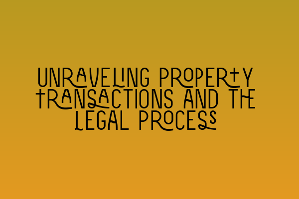 Unraveling Property Transactions and the Legal Process