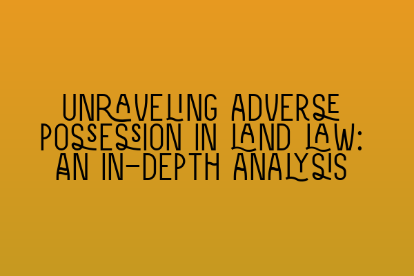Featured image for Unraveling adverse possession in land law: An in-depth analysis