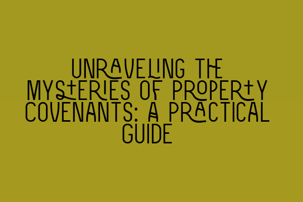 Unraveling the Mysteries of Property Covenants: A Practical Guide