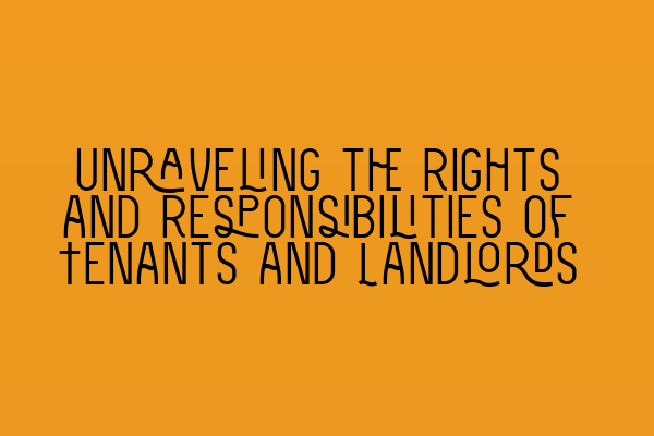 Unraveling the Rights and Responsibilities of Tenants and Landlords