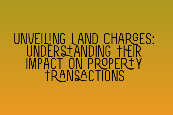 Featured image for Unveiling Land Charges: Understanding Their Impact on Property Transactions