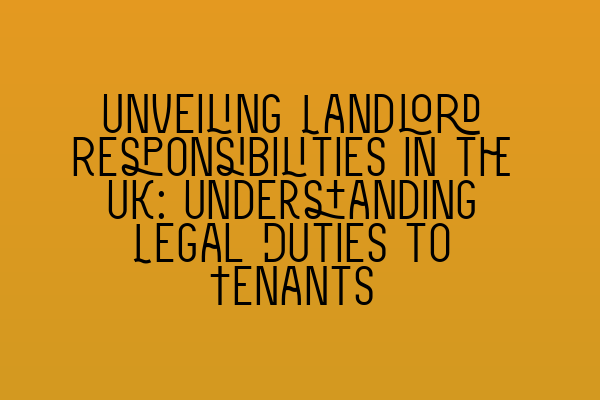 Unveiling Landlord Responsibilities in the UK: Understanding Legal Duties to Tenants