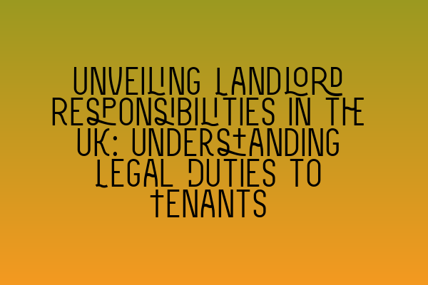 Unveiling Landlord Responsibilities in the UK: Understanding Legal Duties to Tenants