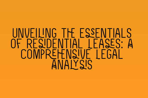 Unveiling the Essentials of Residential Leases: A Comprehensive Legal Analysis