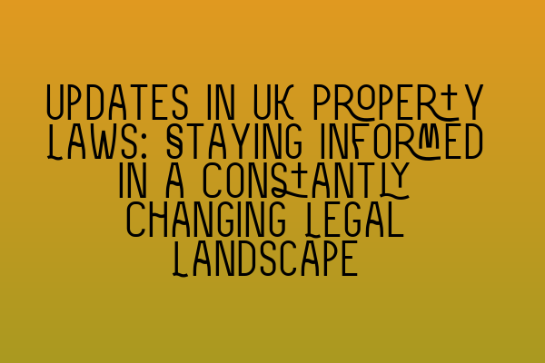 Featured image for Updates in UK Property Laws: Staying Informed in a Constantly Changing Legal Landscape