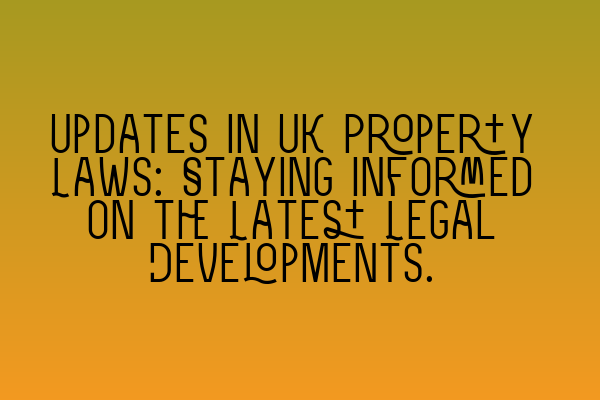 Updates in UK Property Laws: Staying Informed on the Latest Legal Developments.